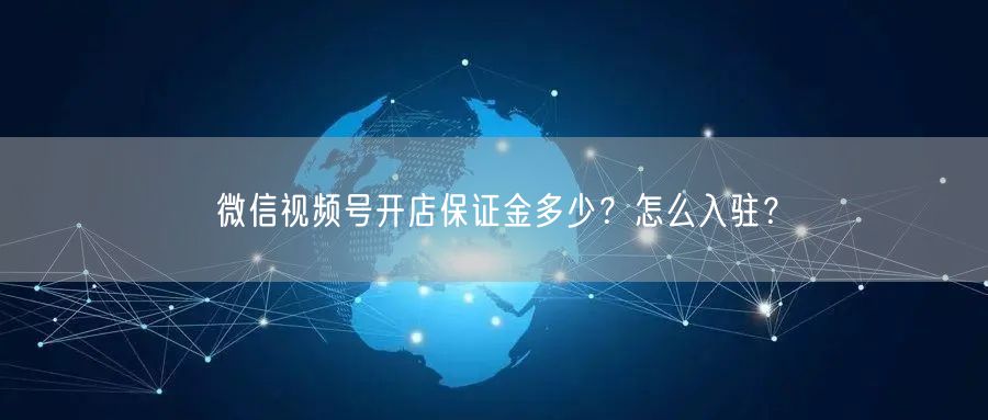 微信视频号开店保证金多少?怎么入驻?