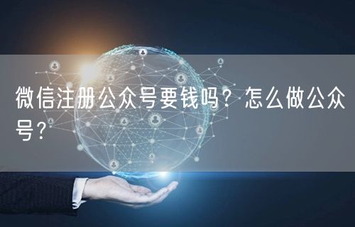 微信注册公众号要钱吗?怎么做公众号?