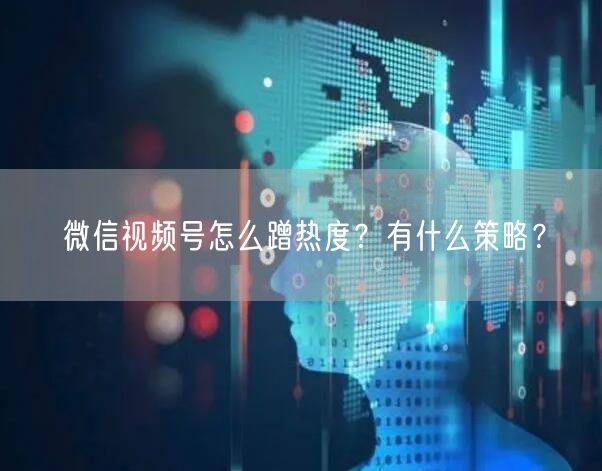 微信视频号怎么蹭热度?有什么策略?