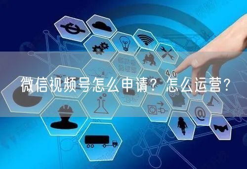 微信视频号怎么申请?怎么运营?