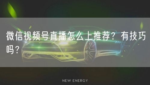 微信视频号直播怎么上推荐?有技巧吗?