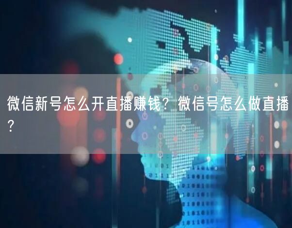 微信新号怎么开直播赚钱?微信号怎么做直播?