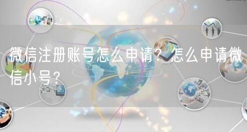微信注册账号怎么申请?怎么申请微信小号?