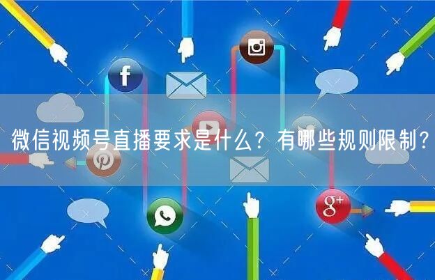 微信视频号直播要求是什么?有哪些规则限制?