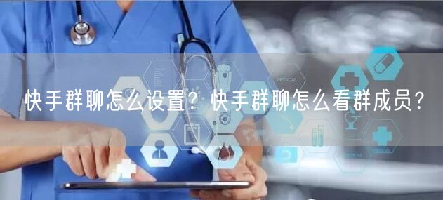 快手群聊怎么设置？快手群聊怎么看群成员？