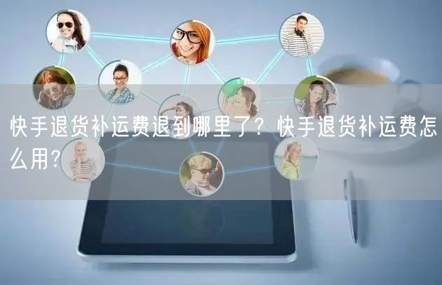 快手退货补运费退到哪里了？快手退货补运费怎么用？