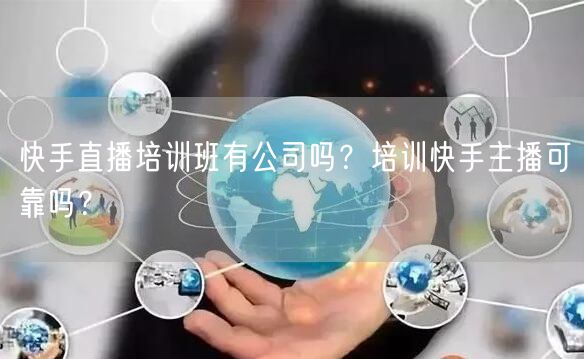 快手直播培训班有公司吗？培训快手主播可靠吗？