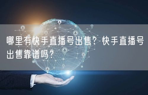 哪里有快手直播号出售？快手直播号出售靠谱吗？