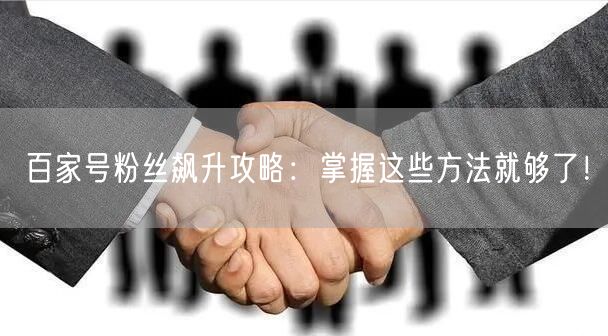 百家号粉丝飙升攻略：掌握这些方法就够了！