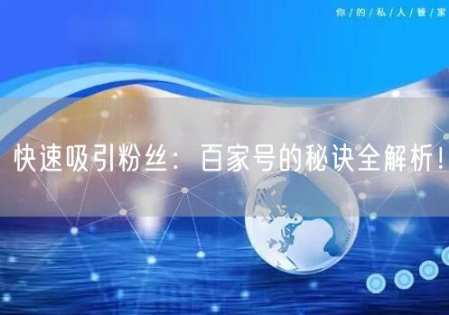 快速吸引粉丝：百家号的秘诀全解析！