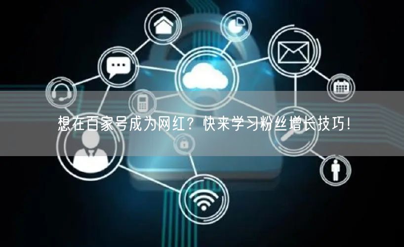 想在百家号成为网红？快来学习粉丝增长技巧！