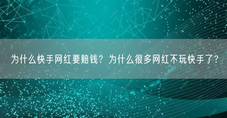 为什么快手网红要赔钱？为什么很多网红不玩快手了？