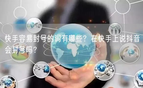 快手容易封号的词有哪些？在快手上说抖音会封号吗？