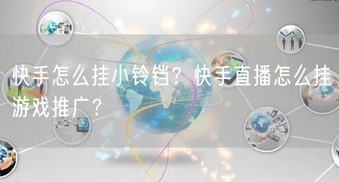 快手怎么挂小铃铛？快手直播怎么挂游戏推广？