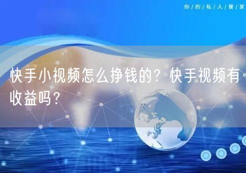 快手小视频怎么挣钱的？快手视频有收益吗？