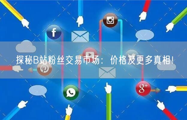 探秘B站粉丝交易市场：价格及更多真相！
