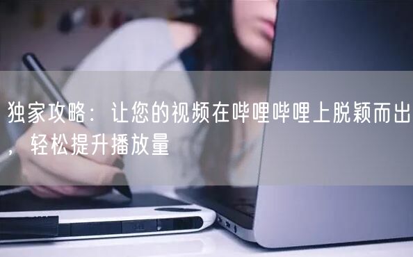 独家攻略：让您的视频在哔哩哔哩上脱颖而出，轻松提升播放量