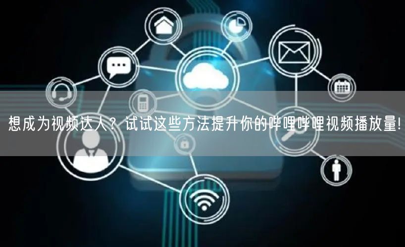 想成为视频达人？试试这些方法提升你的哔哩哔哩视频播放量!