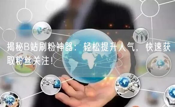 揭秘B站刷粉神器:轻松提升人气,快速获取粉丝关注!