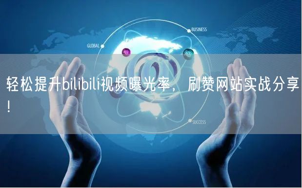 轻松提升bilibili视频曝光率，刷赞网站实战分享！