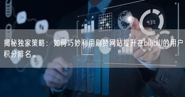 揭秘独家策略：如何巧妙利用刷赞网站提升在bilibili的用户积分排名。