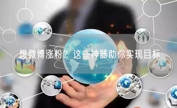 想微博涨粉?这些神器助你实现目标