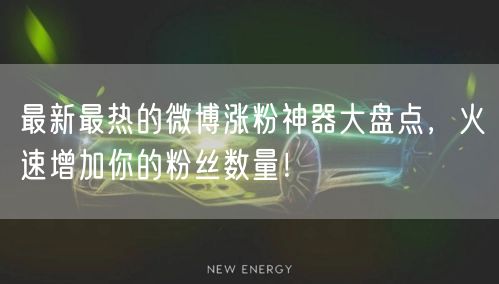 最新最热的微博涨粉神器大盘点,火速增加你的粉丝数量!