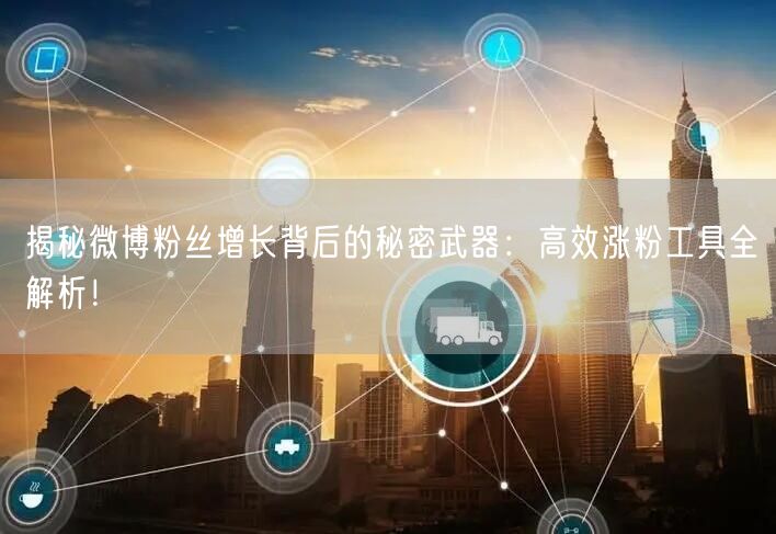 揭秘微博粉丝增长背后的秘密武器:高效涨粉工具全解析!