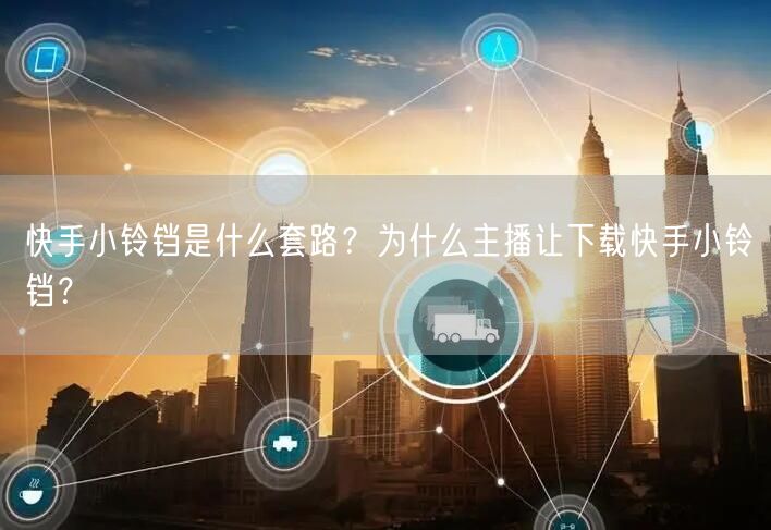 快手小铃铛是什么套路？为什么主播让下载快手小铃铛？