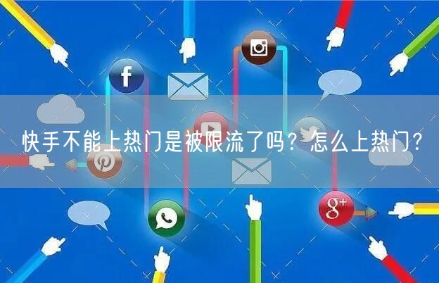 快手不能上热门是被限流了吗？怎么上热门？