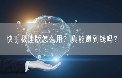 快手极速版怎么用？真能赚到钱吗？