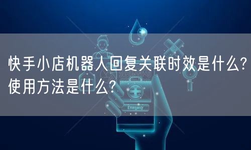 快手小店机器人回复关联时效是什么?使用方法是什么?