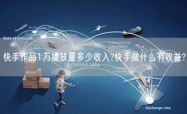 快手作品1万播放量多少收入?快手做什么有收益?