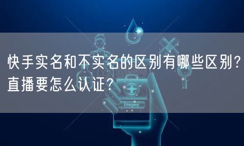 快手实名和不实名的区别有哪些区别?直播要怎么认证?