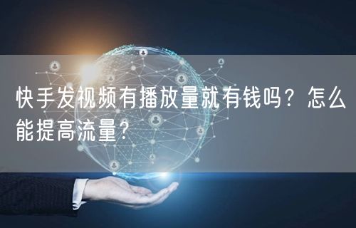 快手发视频有播放量就有钱吗？怎么能提高流量？