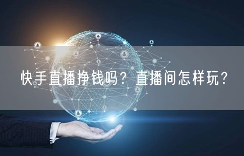 快手直播挣钱吗？直播间怎样玩？