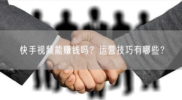 快手视频能赚钱吗？运营技巧有哪些？