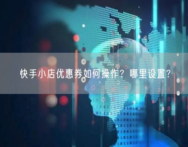 快手小店优惠券如何操作?哪里设置?