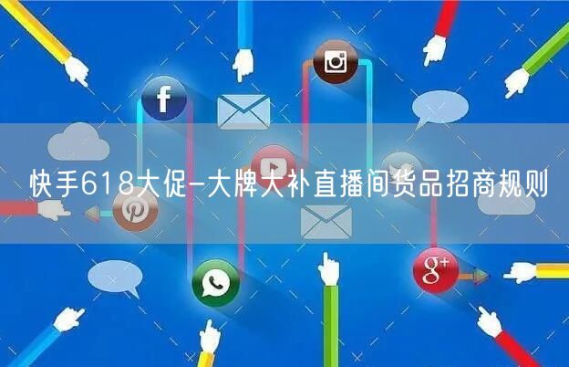 快手618大促-大牌大补直播间货品招商规则