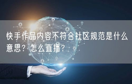 快手作品内容不符合社区规范是什么意思?怎么直播?