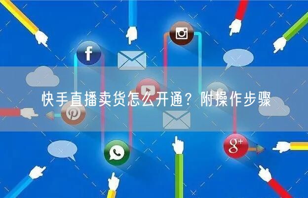 快手直播卖货怎么开通?附操作步骤