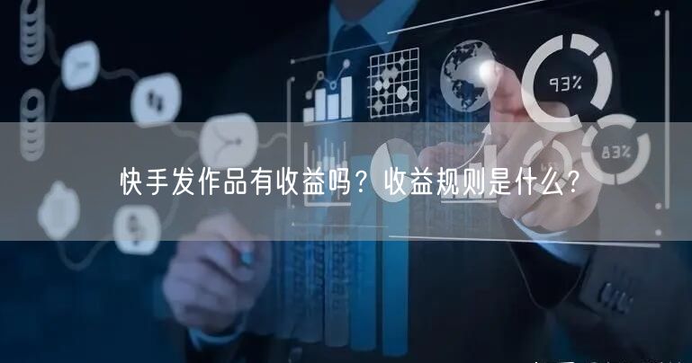 快手发作品有收益吗?收益规则是什么?