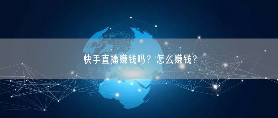 快手直播赚钱吗?怎么赚钱?