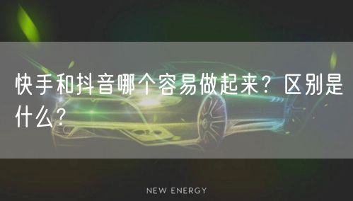快手和抖音哪个容易做起来？区别是什么？