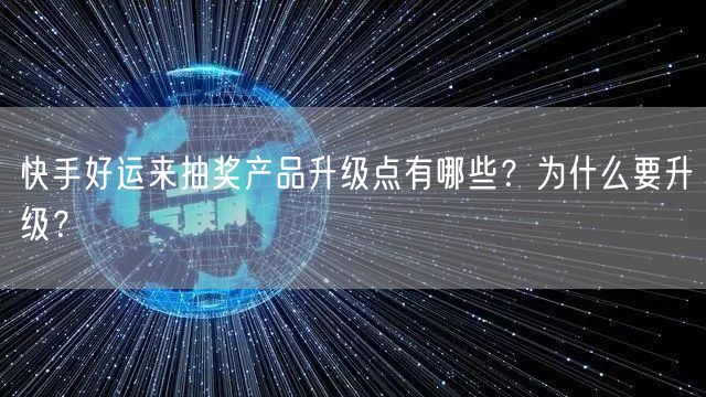 快手好运来抽奖产品升级点有哪些？为什么要升级？