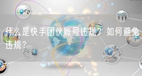 什么是快手团伙账号违规?如何避免违规?