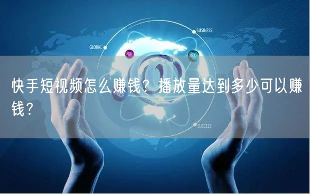 快手短视频怎么赚钱？播放量达到多少可以赚钱？