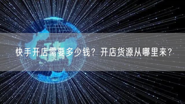 快手开店需要多少钱?开店货源从哪里来?