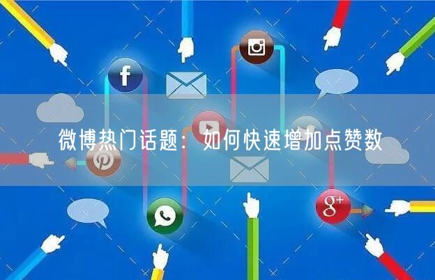 微博热门话题:如何快速增加点赞数