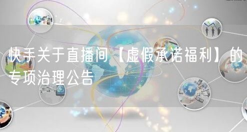 快手关于直播间【虚假承诺福利】的专项治理公告